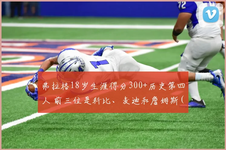 弗拉格18岁生涯得分300+历史第四人 前三位是科比、麦迪和詹姆斯(1)