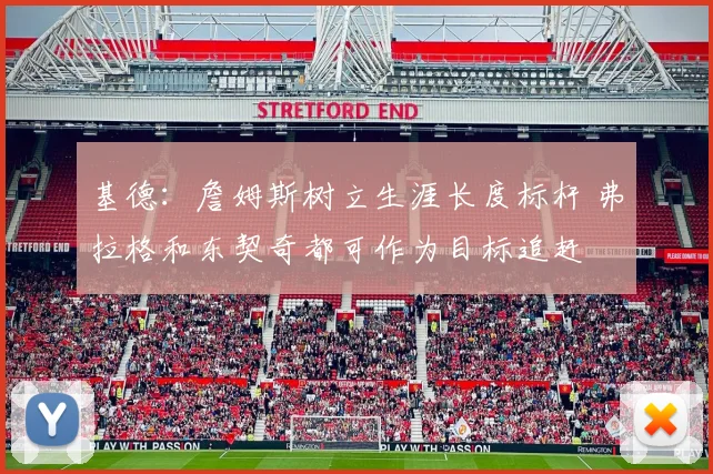 基德：詹姆斯树立生涯长度标杆 弗拉格和东契奇都可作为目标追赶