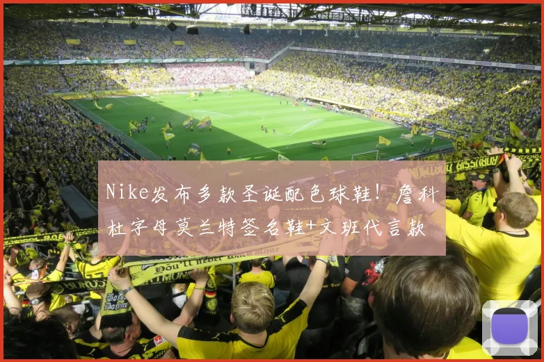 Nike发布多款圣诞配色球鞋！詹科杜字母莫兰特签名鞋+文班代言款